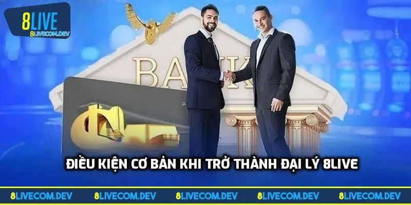 Điều kiện cơ bản khi trở thành đại lý 8LIVE